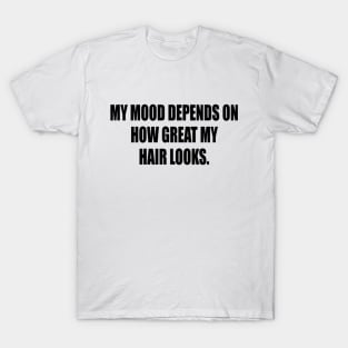 My mood depends on how great my hair looks. T-Shirt